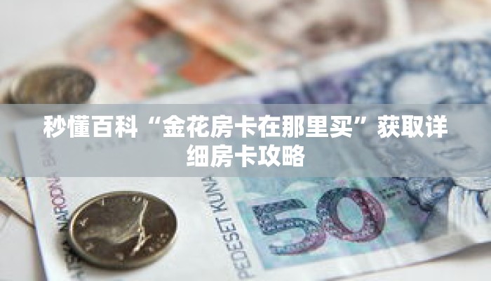 秒懂百科“金花房卡在那里买”获取详细房卡攻略