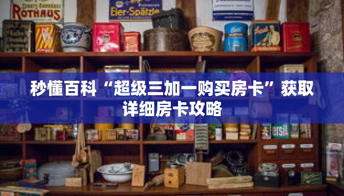 秒懂百科“超级三加一购买房卡”获取详细房卡攻略 秒懂百科“超级三加一购买房卡”获取详细房卡攻略