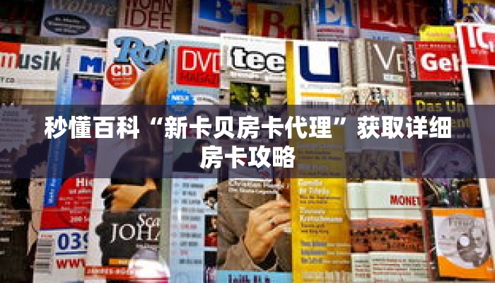 秒懂百科“新卡贝房卡代理”获取详细房卡攻略