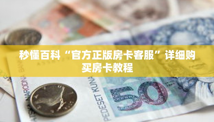 秒懂百科“官方正版房卡客服”详细购买房卡教程