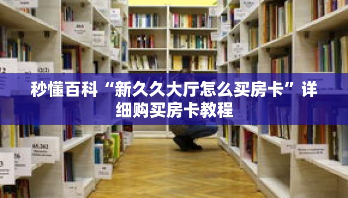 秒懂百科“新久久大厅怎么买房卡”详细购买房卡教程
