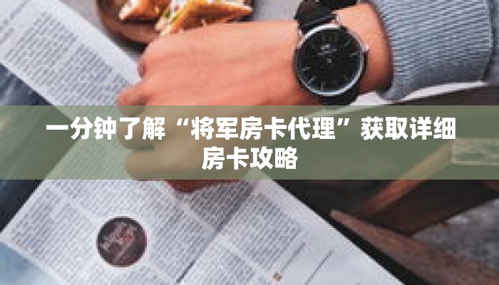 一分钟了解“将军房卡代理”获取详细房卡攻略