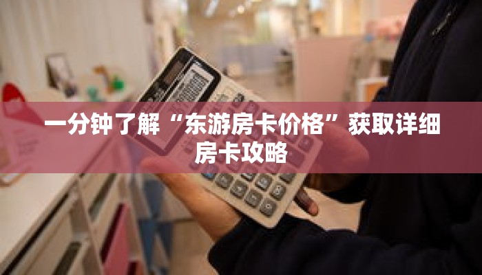 一分钟了解“东游房卡价格”获取详细房卡攻略