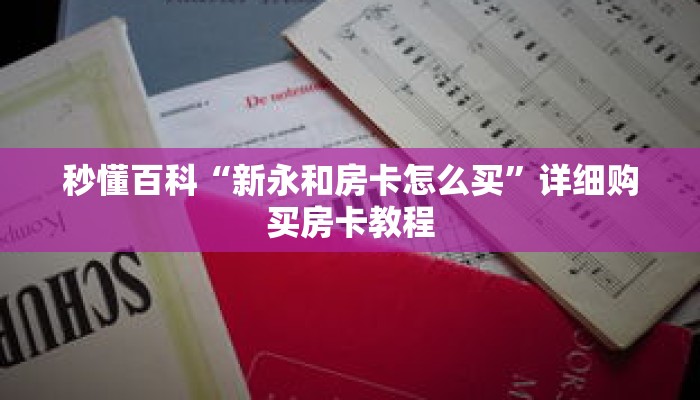 秒懂百科“新永和房卡怎么买”详细购买房卡教程 秒懂百科“新永和房卡怎么买”详细购买房卡教程