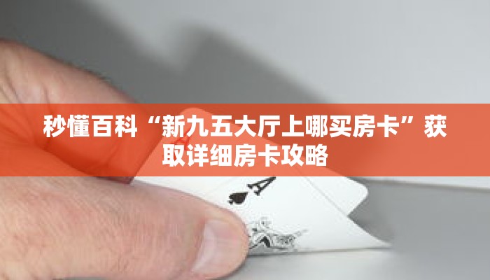 秒懂百科“新九五大厅上哪买房卡”获取详细房卡攻略