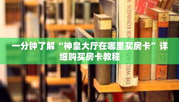 一分钟了解“神皇大厅在哪里买房卡”详细购买房卡教程 一分钟了解“神皇大厅在哪里买房卡”详细购买房卡教程
