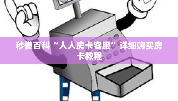 秒懂百科“人人房卡客服”详细购买房卡教程 秒懂百科“人人房卡客服”详细购买房卡教程