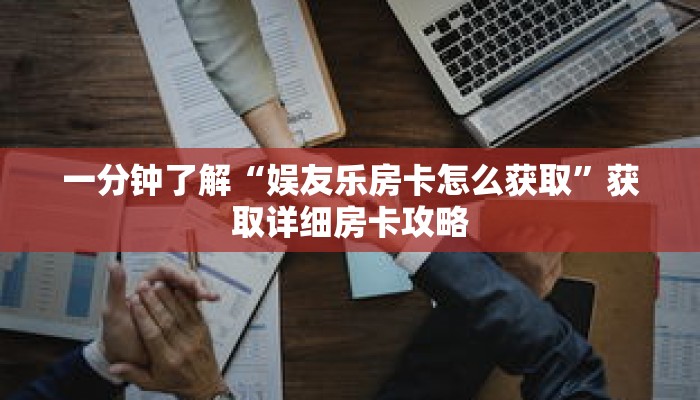 一分钟了解“娱友乐房卡怎么获取”获取详细房卡攻略