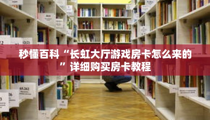 秒懂百科“长虹大厅游戏房卡怎么来的”详细购买房卡教程