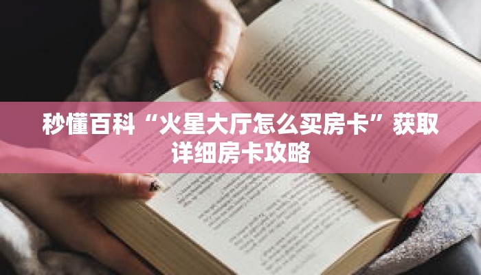 秒懂百科“火星大厅怎么买房卡”获取详细房卡攻略