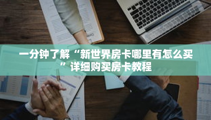 一分钟了解“新世界房卡哪里有怎么买”详细购买房卡教程 一分钟了解“新世界房卡哪里有怎么买”详细购买房卡教程