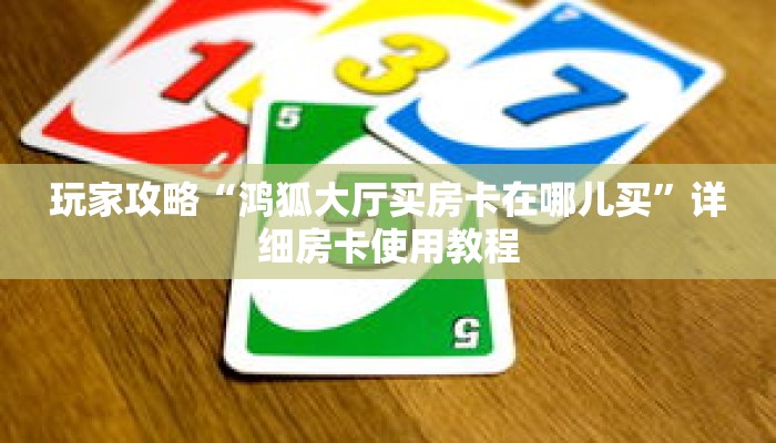玩家攻略“鸿狐大厅买房卡在哪儿买”详细房卡使用教程