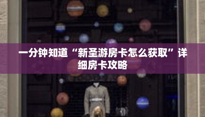 一分钟知道“新圣游房卡怎么获取”详细房卡攻略 一分钟知道“新圣游房卡怎么获取”详细房卡攻略