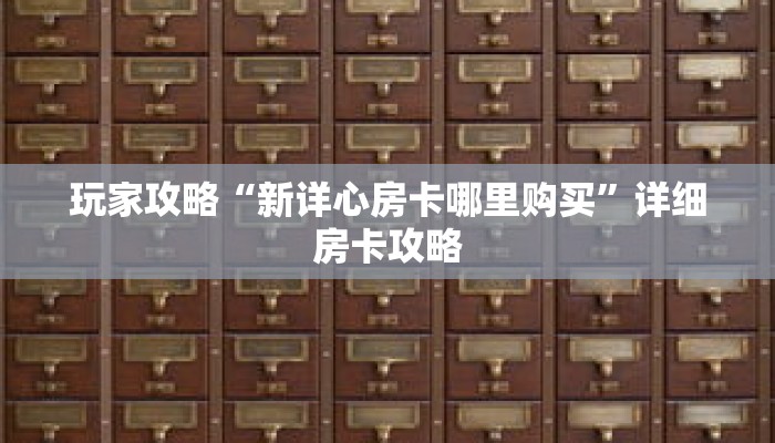 玩家攻略“新详心房卡哪里购买”详细房卡攻略