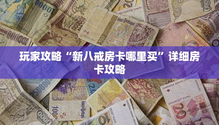 玩家攻略“新八戒房卡哪里买”详细房卡攻略