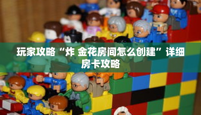 玩家攻略“炸 金花房间怎么创建”详细房卡攻略 玩家攻略“炸 金花房间怎么创建”详细房卡攻略