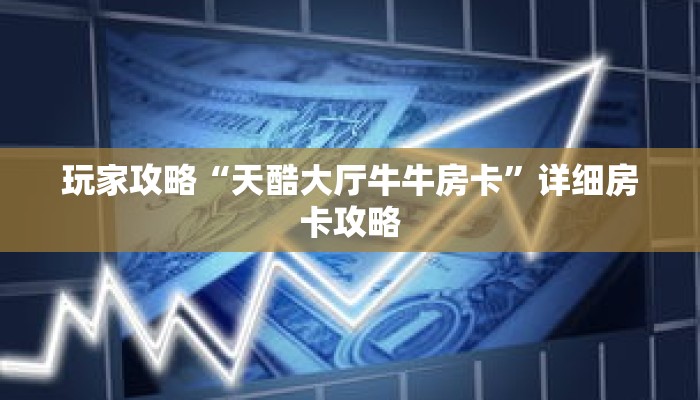 玩家攻略“天酷大厅牛牛房卡”详细房卡攻略