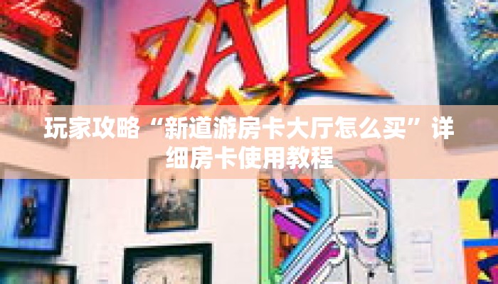 玩家攻略“新道游房卡大厅怎么买”详细房卡使用教程