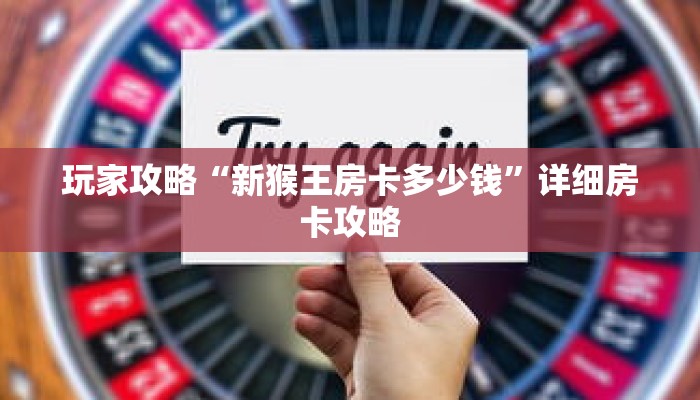 玩家攻略“新猴王房卡多少钱”详细房卡攻略 玩家攻略“新猴王房卡多少钱”详细房卡攻略