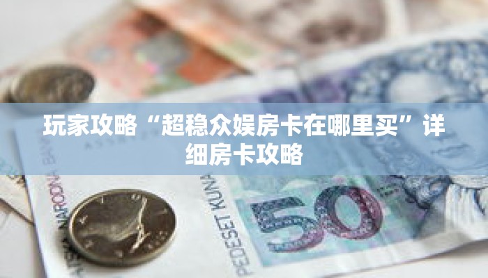 玩家攻略“超稳众娱房卡在哪里买”详细房卡攻略 玩家攻略“超稳众娱房卡在哪里买”详细房卡攻略