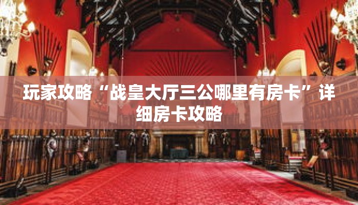 玩家攻略“战皇大厅三公哪里有房卡”详细房卡攻略