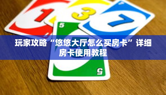 玩家攻略“悠悠大厅怎么买房卡”详细房卡使用教程 玩家攻略“悠悠大厅怎么买房卡”详细房卡使用教程