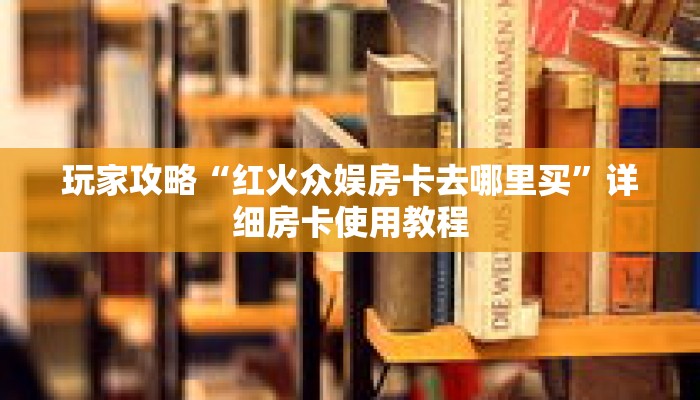 玩家攻略“红火众娱房卡去哪里买”详细房卡使用教程