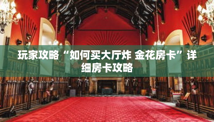玩家攻略“如何买大厅炸 金花房卡”详细房卡攻略 玩家攻略“如何买大厅炸 金花房卡”详细房卡攻略