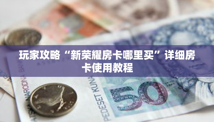 玩家攻略“新荣耀房卡哪里买”详细房卡使用教程