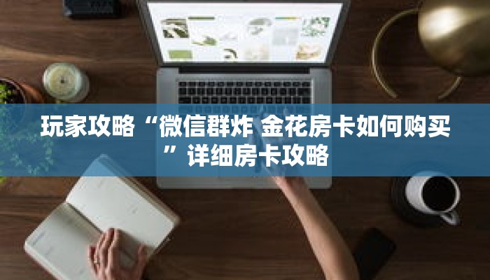 玩家攻略“微信群炸 金花房卡如何购买”详细房卡攻略