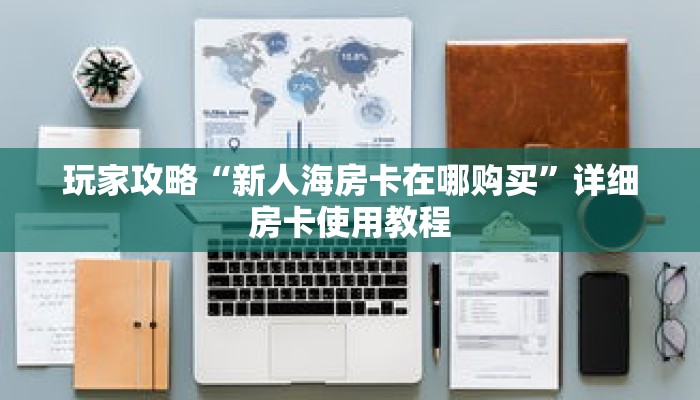 玩家攻略“新人海房卡在哪购买”详细房卡使用教程