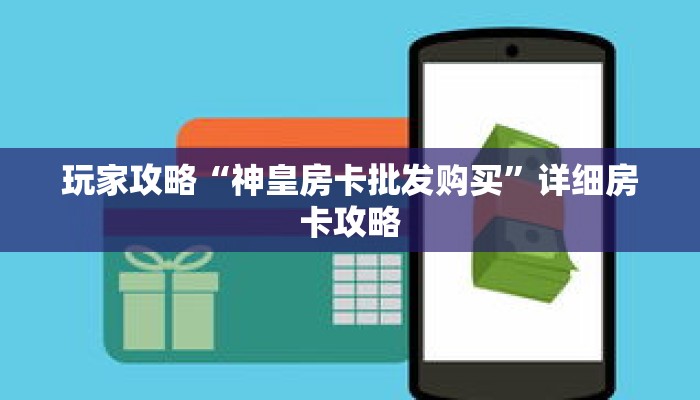 玩家攻略“神皇房卡批发购买”详细房卡攻略 玩家攻略“神皇房卡批发购买”详细房卡攻略
