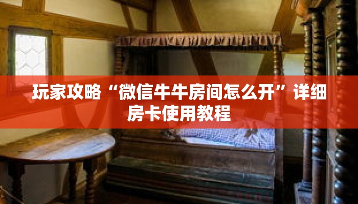 玩家攻略“微信牛牛房间怎么开”详细房卡使用教程