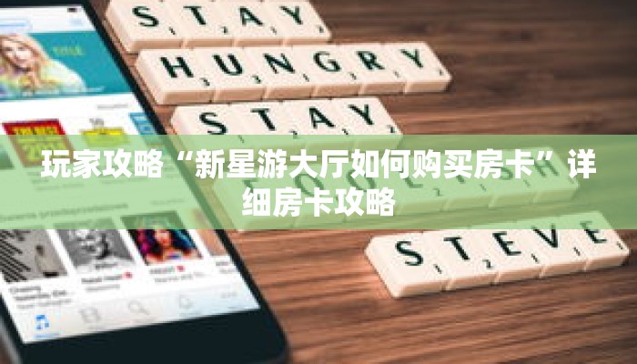 玩家攻略“新星游大厅如何购买房卡”详细房卡攻略