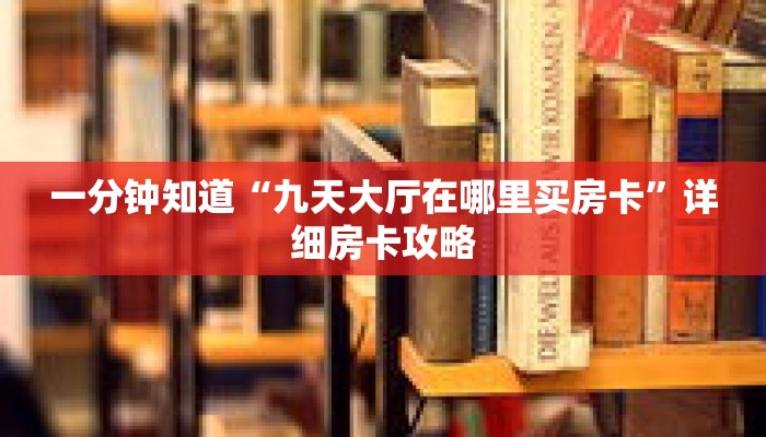 一分钟知道“九天大厅在哪里买房卡”详细房卡攻略