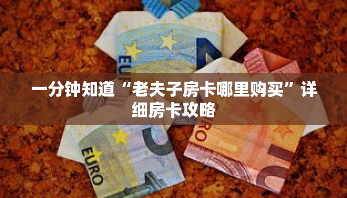 一分钟知道“老夫子房卡哪里购买”详细房卡攻略 一分钟知道“老夫子房卡哪里购买”详细房卡攻略