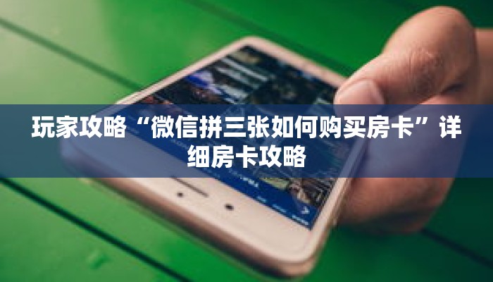 玩家攻略“微信拼三张如何购买房卡”详细房卡攻略 玩家攻略“微信拼三张如何购买房卡”详细房卡攻略