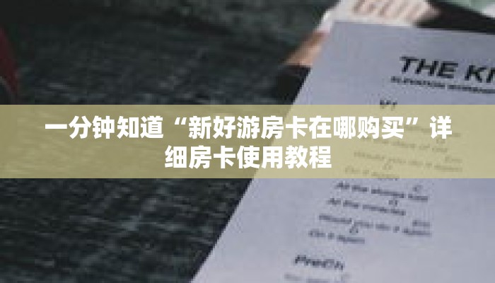 一分钟知道“新好游房卡在哪购买”详细房卡使用教程