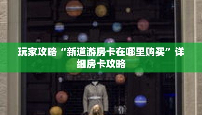 玩家攻略“新道游房卡在哪里购买”详细房卡攻略