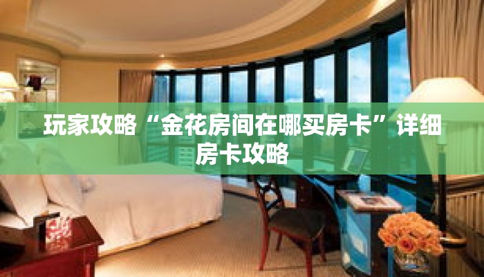 玩家攻略“金花房间在哪买房卡”详细房卡攻略