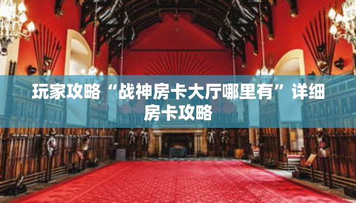 玩家攻略“战神房卡大厅哪里有”详细房卡攻略