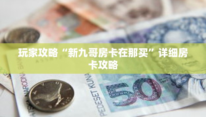 玩家攻略“新九哥房卡在那买”详细房卡攻略