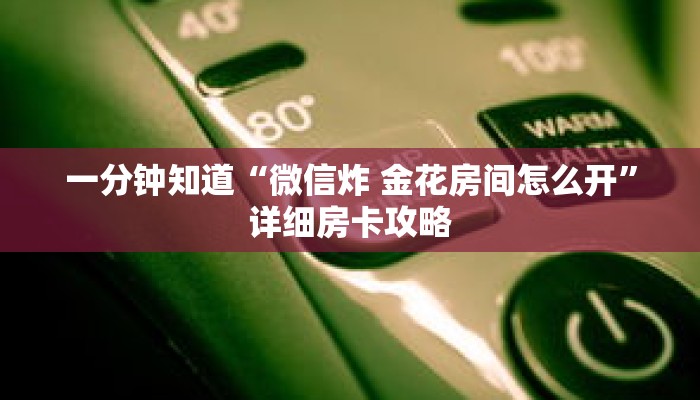 一分钟知道“微信炸 金花房间怎么开”详细房卡攻略