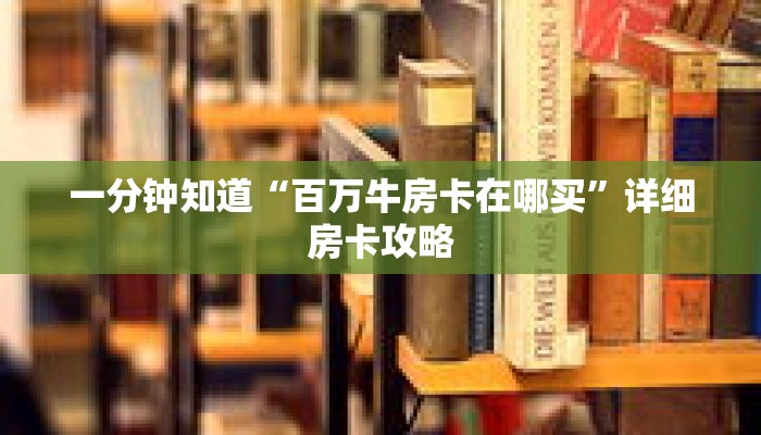 一分钟知道“百万牛房卡在哪买”详细房卡攻略 一分钟知道“百万牛房卡在哪买”详细房卡攻略
