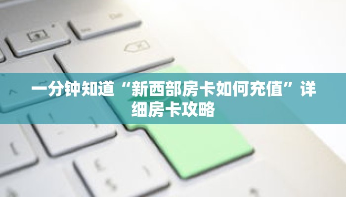 一分钟知道“新西部房卡如何充值”详细房卡攻略