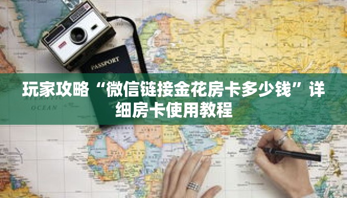 玩家攻略“微信链接金花房卡多少钱”详细房卡使用教程