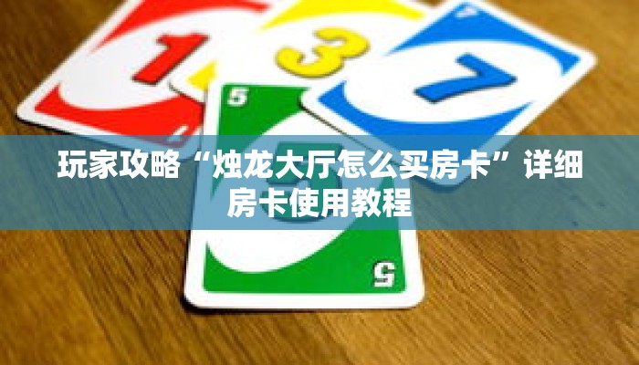 玩家攻略“烛龙大厅怎么买房卡”详细房卡使用教程 玩家攻略“烛龙大厅怎么买房卡”详细房卡使用教程