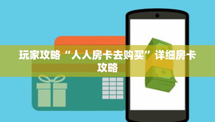 玩家攻略“人人房卡去购买”详细房卡攻略 玩家攻略“人人房卡去购买”详细房卡攻略