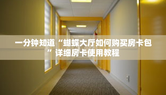一分钟知道“蝴蝶大厅如何购买房卡包”详细房卡使用教程