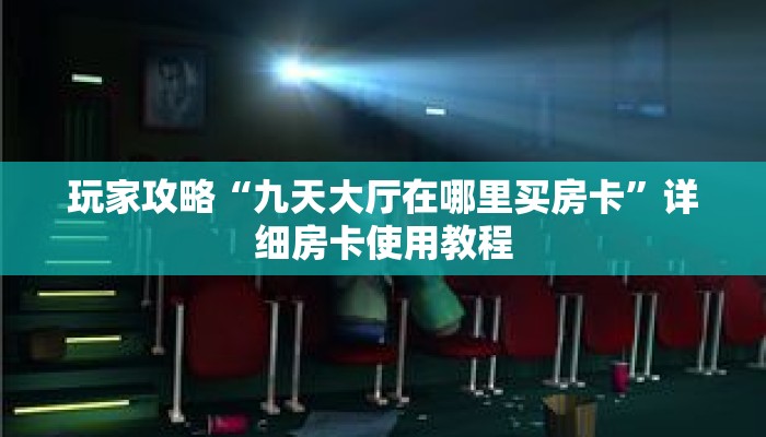 玩家攻略“九天大厅在哪里买房卡”详细房卡使用教程 玩家攻略“九天大厅在哪里买房卡”详细房卡使用教程